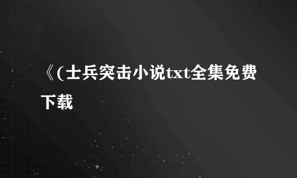 《(士兵突击小说txt全集免费下载