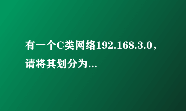 有一个C类网络192.168.3.0，请将其划分为四个子网，给出子网掩码，每个子网的主机地址范围及子网地址