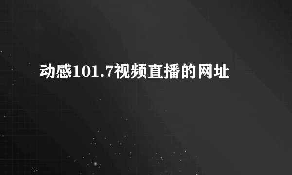 动感101.7视频直播的网址