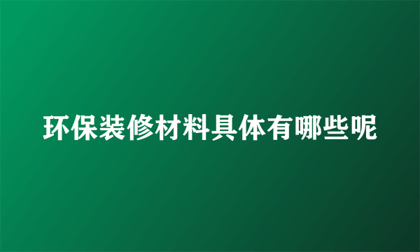 环保装修材料具体有哪些呢