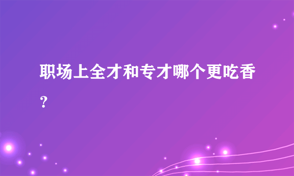 职场上全才和专才哪个更吃香？