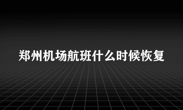 郑州机场航班什么时候恢复