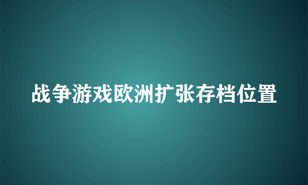 战争游戏欧洲扩张存档位置