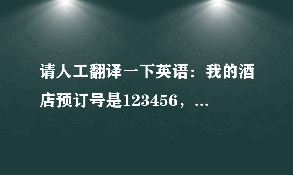 请人工翻译一下英语：我的酒店预订号是123456，我需要加床一张，房间总共住3个成人。