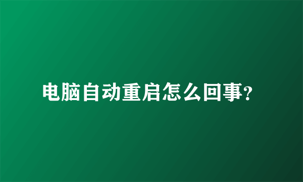 电脑自动重启怎么回事？