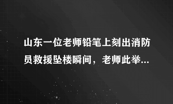 山东一位老师铅笔上刻出消防员救援坠楼瞬间，老师此举有何深意？