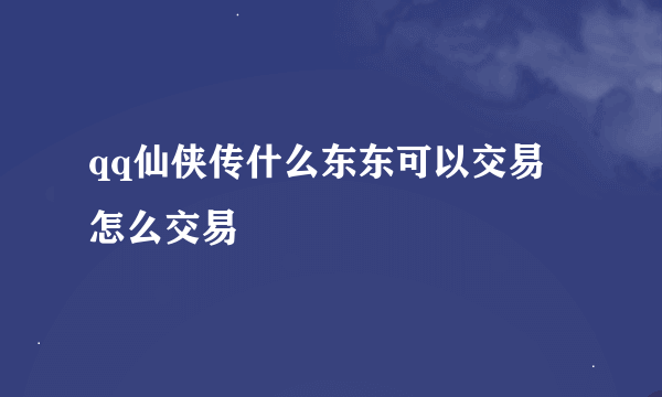 qq仙侠传什么东东可以交易 怎么交易