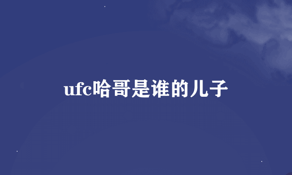 ufc哈哥是谁的儿子