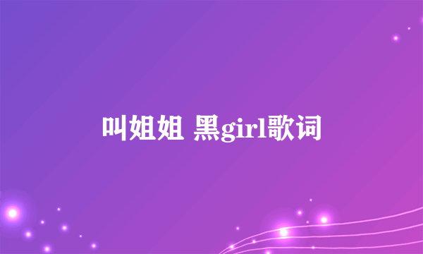 叫姐姐 黑girl歌词