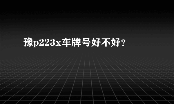 豫p223x车牌号好不好？