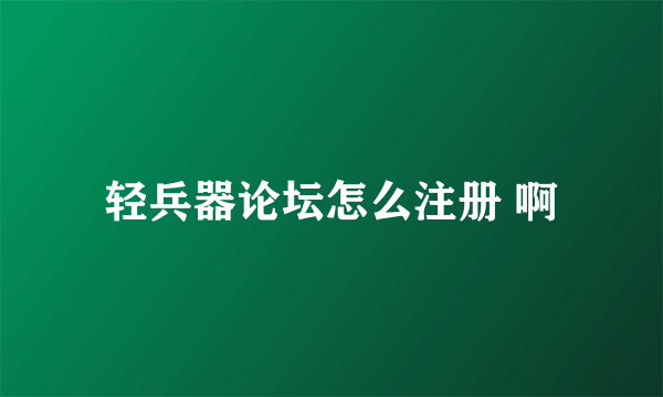 轻兵器论坛怎么注册 啊