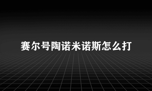 赛尔号陶诺米诺斯怎么打