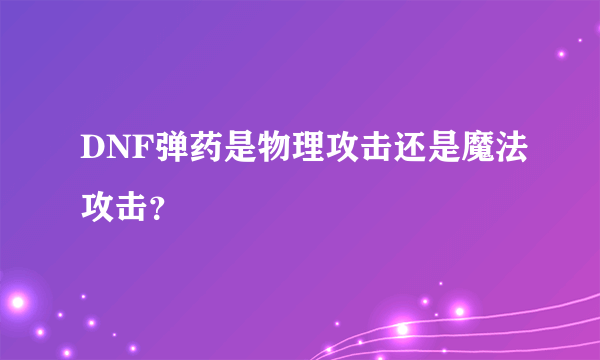 DNF弹药是物理攻击还是魔法攻击？