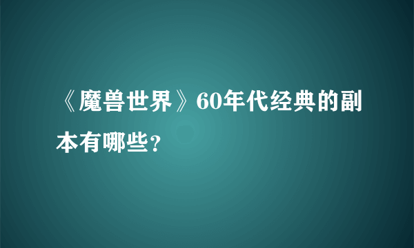 《魔兽世界》60年代经典的副本有哪些？