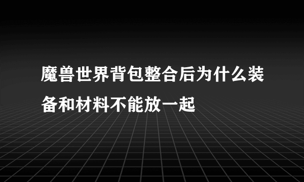 魔兽世界背包整合后为什么装备和材料不能放一起