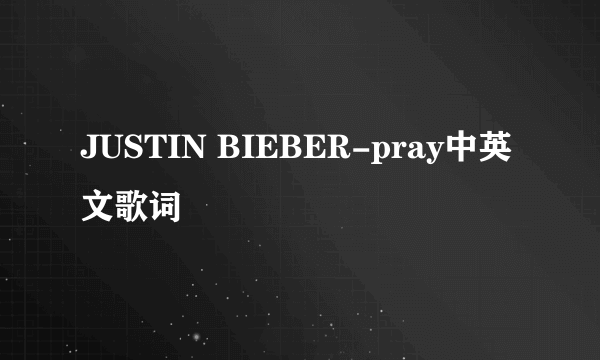 JUSTIN BIEBER-pray中英文歌词