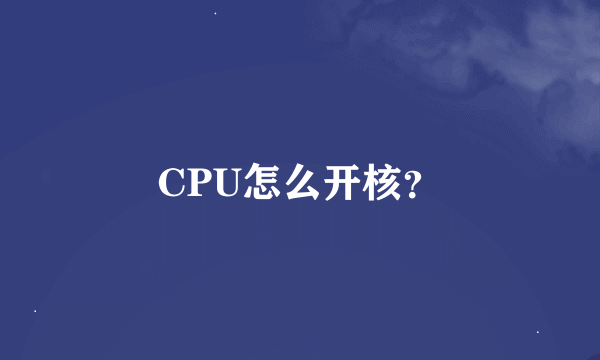 CPU怎么开核？