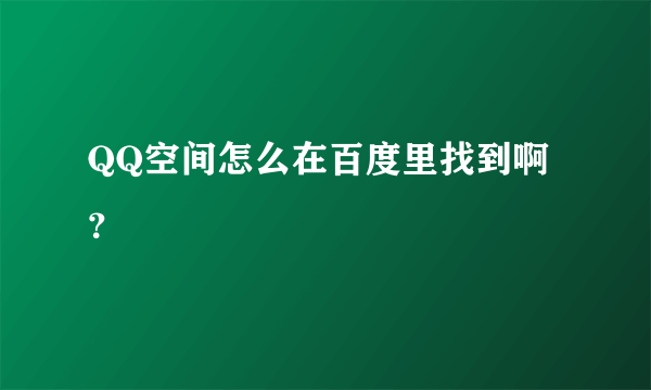 QQ空间怎么在百度里找到啊？