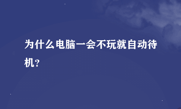 为什么电脑一会不玩就自动待机？