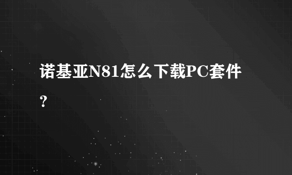 诺基亚N81怎么下载PC套件？