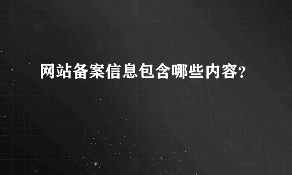 网站备案信息包含哪些内容？