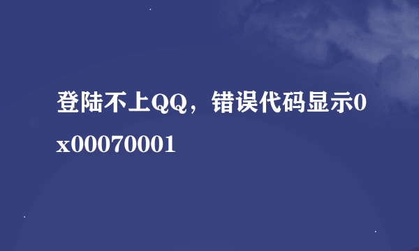 登陆不上QQ，错误代码显示0x00070001