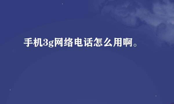 手机3g网络电话怎么用啊。