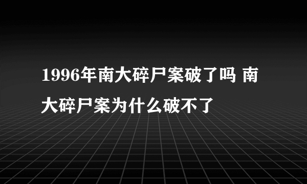 1996年南大碎尸案破了吗 南大碎尸案为什么破不了