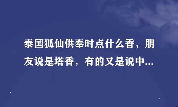 泰国狐仙供奉时点什么香，朋友说是塔香，有的又是说中国香，供奉的时候有什么禁忌？