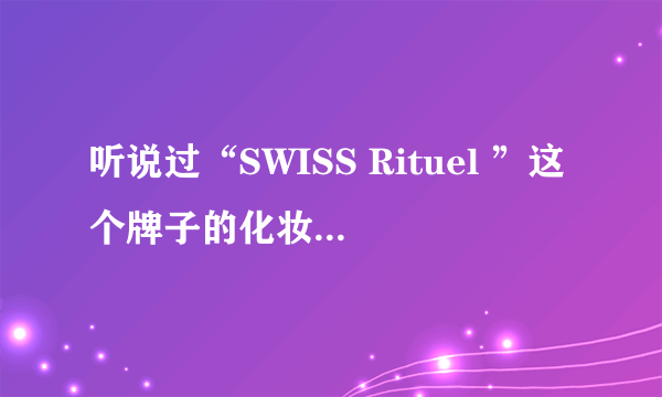 听说过“SWISS Rituel ”这个牌子的化妆品吗？为什么在网上找不到？