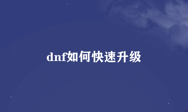 dnf如何快速升级