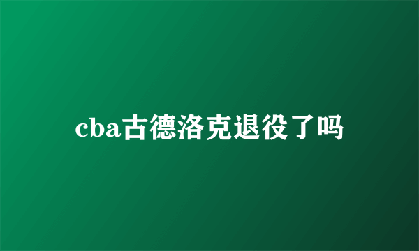 cba古德洛克退役了吗