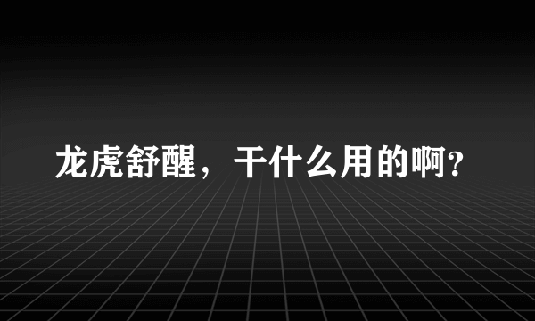 龙虎舒醒，干什么用的啊？