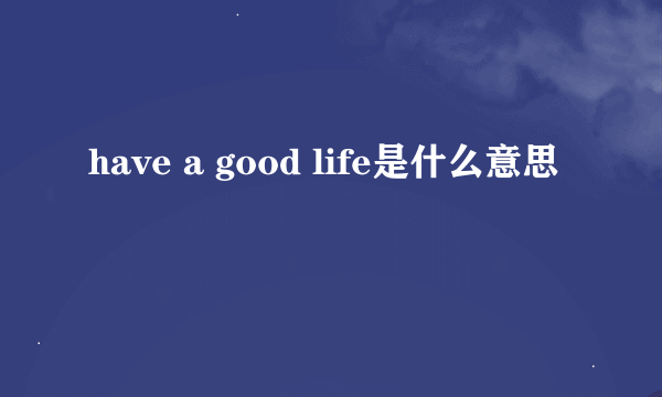 have a good life是什么意思