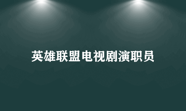 英雄联盟电视剧演职员