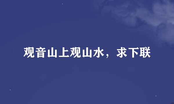 观音山上观山水，求下联