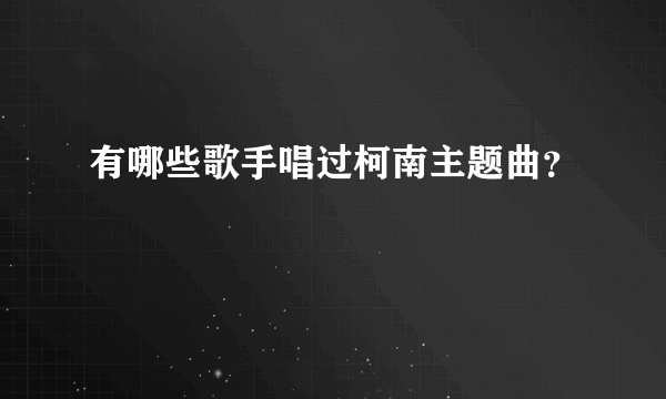 有哪些歌手唱过柯南主题曲？