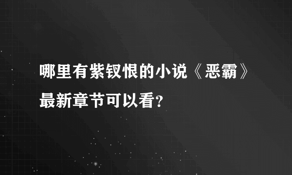 哪里有紫钗恨的小说《恶霸》最新章节可以看？