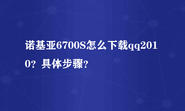 诺基亚6700S怎么下载qq2010？具体步骤？