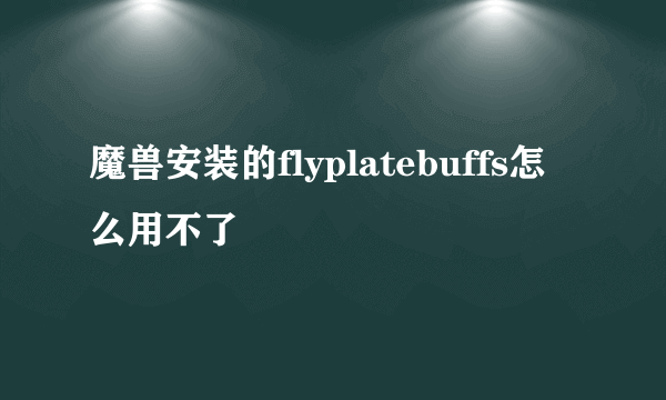 魔兽安装的flyplatebuffs怎么用不了