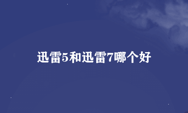 迅雷5和迅雷7哪个好