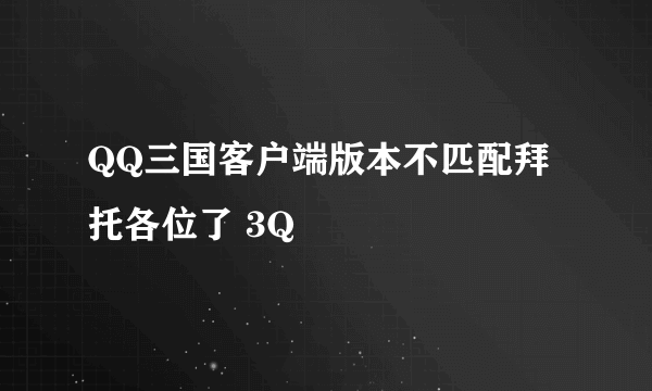 QQ三国客户端版本不匹配拜托各位了 3Q