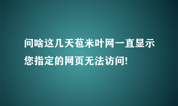 问啥这几天苞米叶网一直显示您指定的网页无法访问!