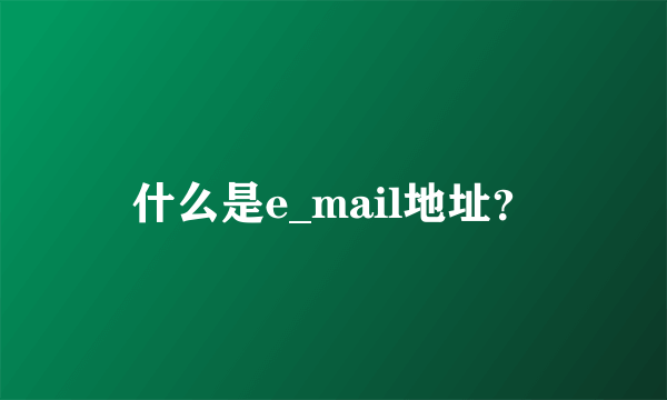 什么是e_mail地址？