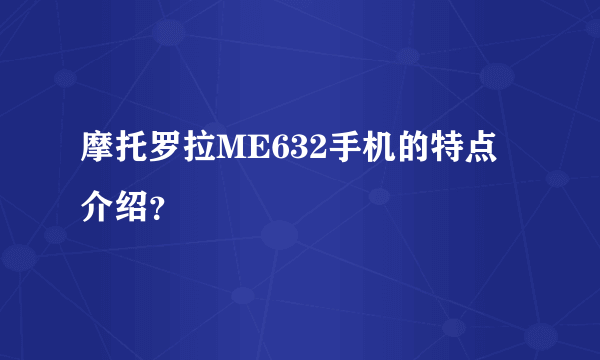 摩托罗拉ME632手机的特点介绍？