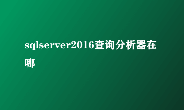 sqlserver2016查询分析器在哪