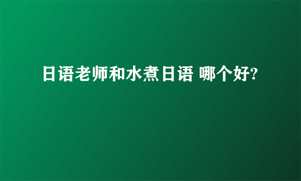 日语老师和水煮日语 哪个好?