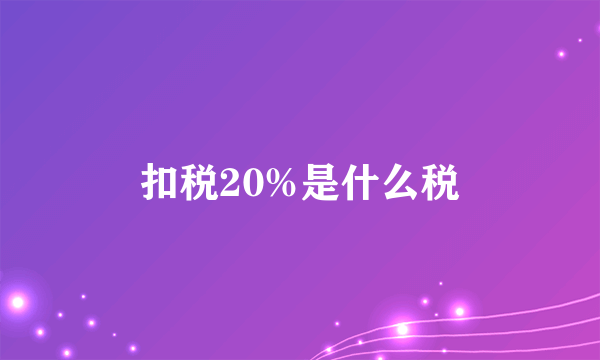 扣税20%是什么税