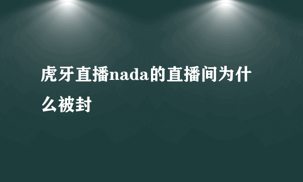 虎牙直播nada的直播间为什么被封