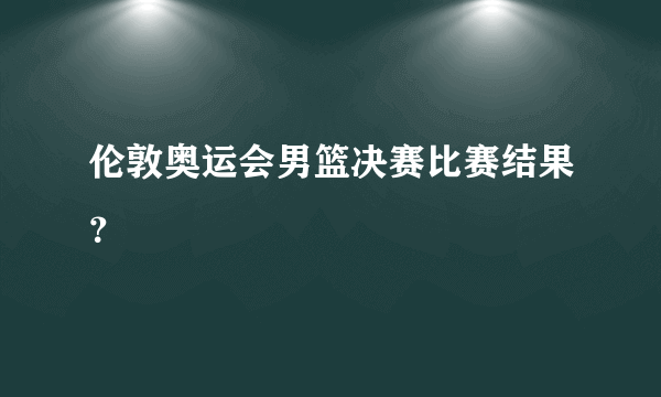 伦敦奥运会男篮决赛比赛结果？